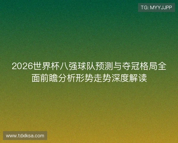 2026世界杯八强球队预测与夺冠格局全面前瞻分析形势走势深度解读 2026世界杯八强球队预测与夺冠格局全面前瞻分析形势走势深度解读